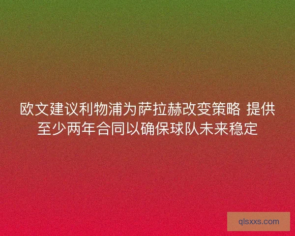 欧文建议利物浦为萨拉赫改变策略 提供至少两年合同以确保球队未来稳定