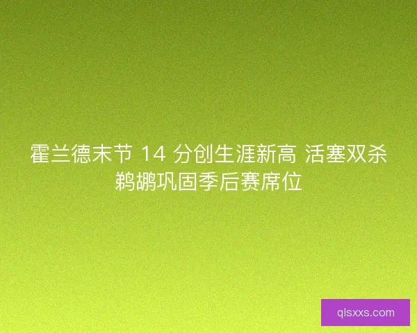 霍兰德末节 14 分创生涯新高 活塞双杀鹈鹕巩固季后赛席位