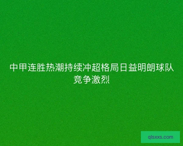 中甲连胜热潮持续冲超格局日益明朗球队竞争激烈 中甲连胜热潮持续冲超格局日益明朗球队竞争激烈