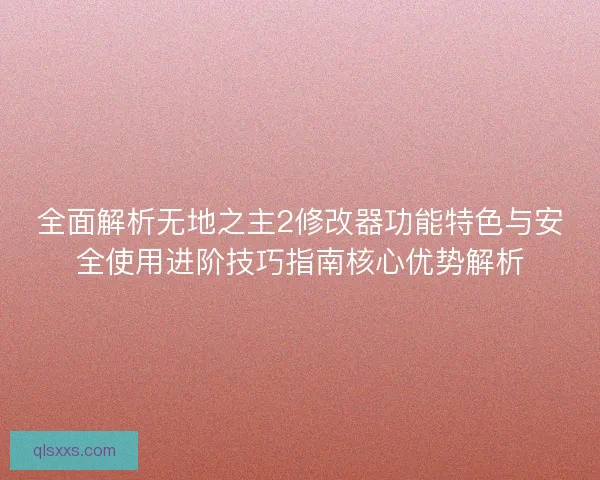 全面解析无地之主2修改器功能特色与安全使用进阶技巧指南核心优势解析