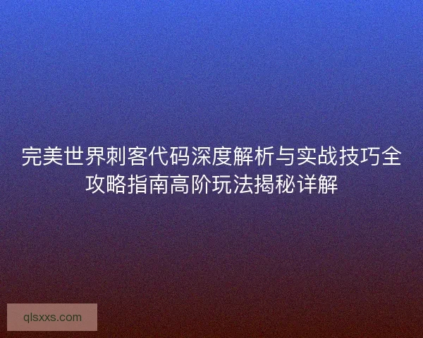 完美世界刺客代码深度解析与实战技巧全攻略指南高阶玩法揭秘详解