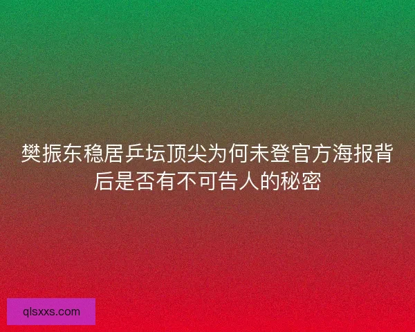 樊振东稳居乒坛顶尖为何未登官方海报背后是否有不可告人的秘密