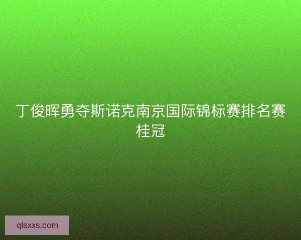 丁俊晖勇夺斯诺克南京国际锦标赛排名赛桂冠