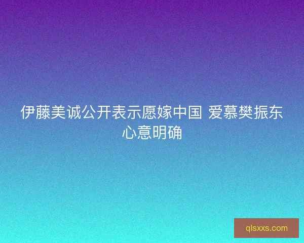 伊藤美诚公开表示愿嫁中国 爱慕樊振东心意明确