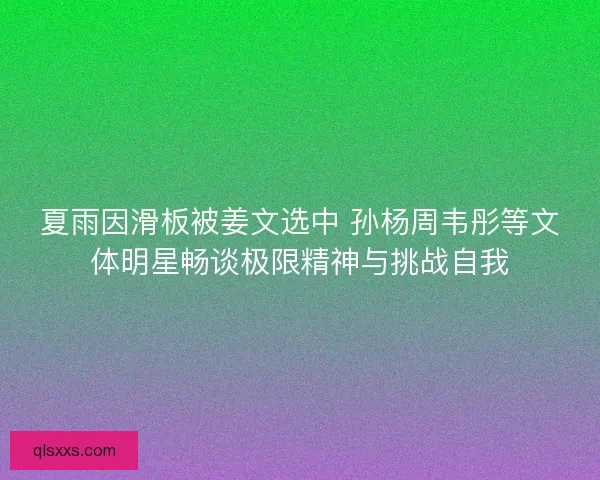 夏雨因滑板被姜文选中 孙杨周韦彤等文体明星畅谈极限精神与挑战自我