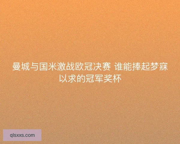 曼城与国米激战欧冠决赛 谁能捧起梦寐以求的冠军奖杯