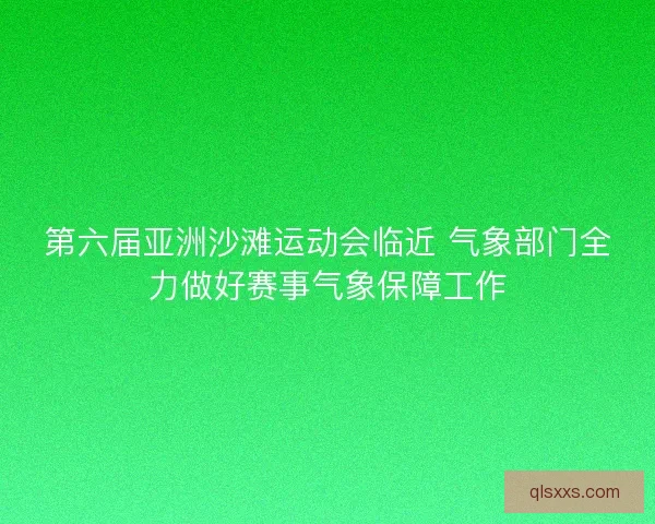 第六届亚洲沙滩运动会临近 气象部门全力做好赛事气象保障工作