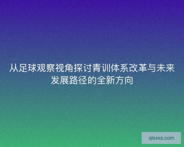 从足球观察视角探讨青训体系改革与未来发展路径的全新方向 从足球观察视角探讨青训体系改革与未来发展路径的全新方向