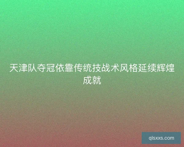 天津队夺冠依靠传统技战术风格延续辉煌成就