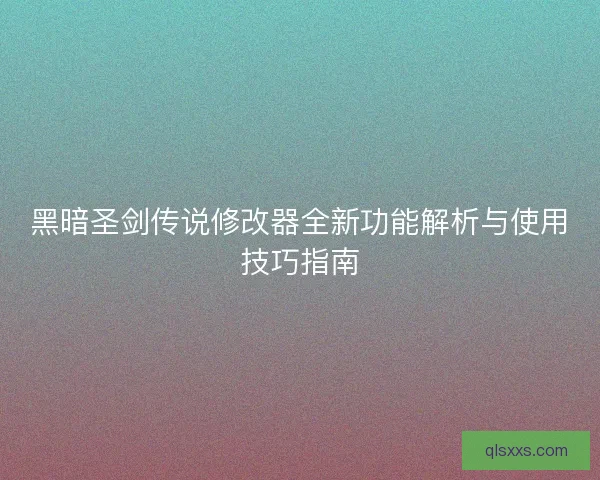 黑暗圣剑传说修改器全新功能解析与使用技巧指南