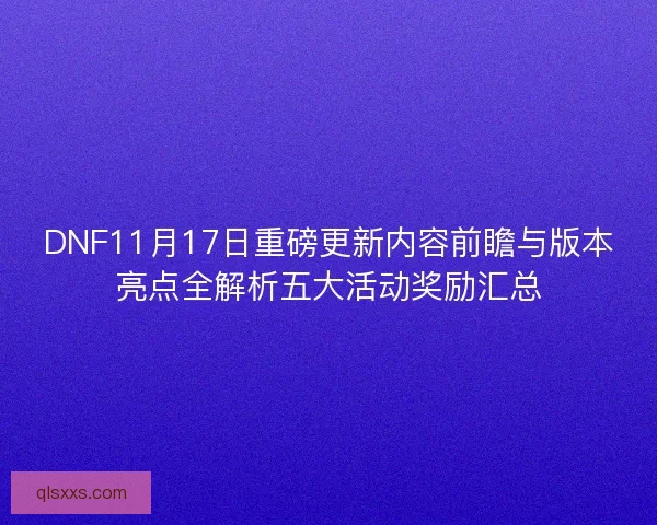 DNF11月17日重磅更新内容前瞻与版本亮点全解析五大活动奖励汇总