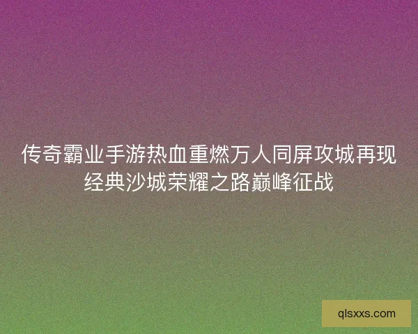 传奇霸业手游热血重燃万人同屏攻城再现经典沙城荣耀之路巅峰征战