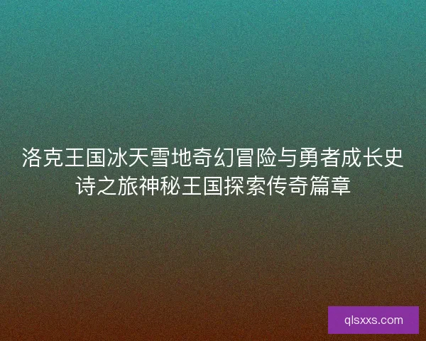 洛克王国冰天雪地奇幻冒险与勇者成长史诗之旅神秘王国探索传奇篇章 洛克王国冰天雪地奇幻冒险与勇者成长史诗之旅神秘王国探索传奇篇章