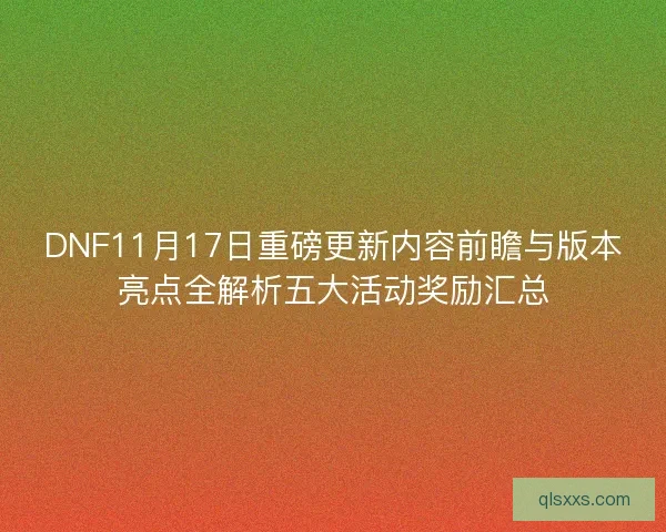 DNF11月17日重磅更新内容前瞻与版本亮点全解析五大活动奖励汇总