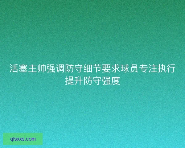 活塞主帅强调防守细节要求球员专注执行提升防守强度