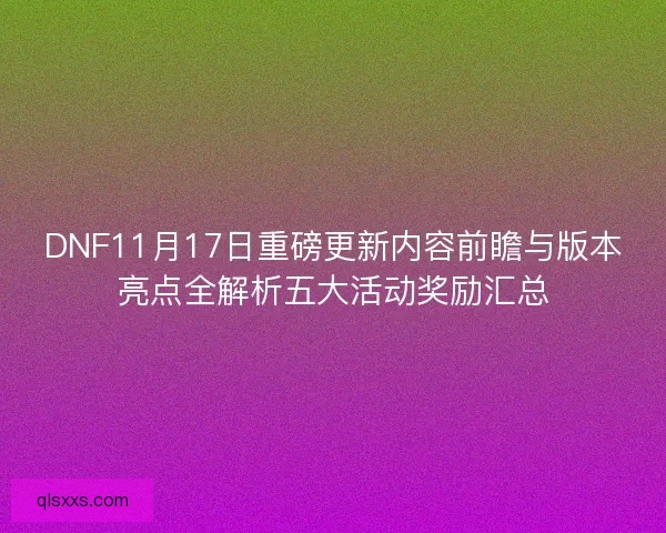 DNF11月17日重磅更新内容前瞻与版本亮点全解析五大活动奖励汇总
