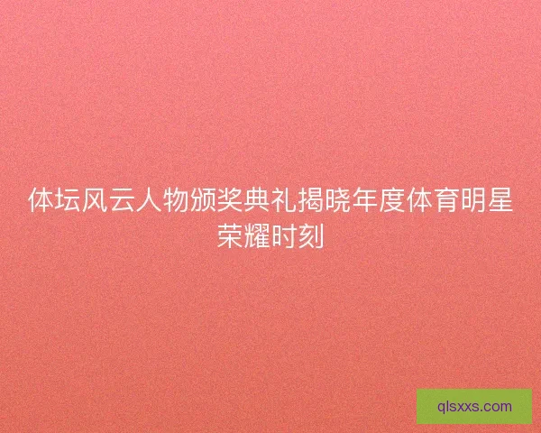 体坛风云人物颁奖典礼揭晓年度体育明星荣耀时刻