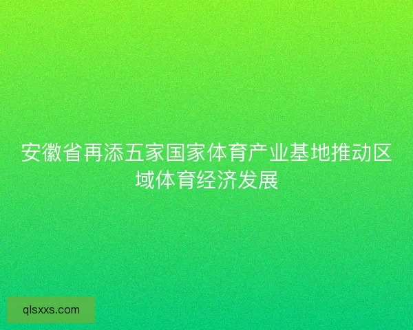 安徽省再添五家国家体育产业基地推动区域体育经济发展