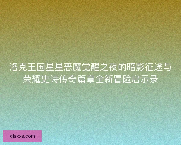 洛克王国星星恶魔觉醒之夜的暗影征途与荣耀史诗传奇篇章全新冒险启示录
