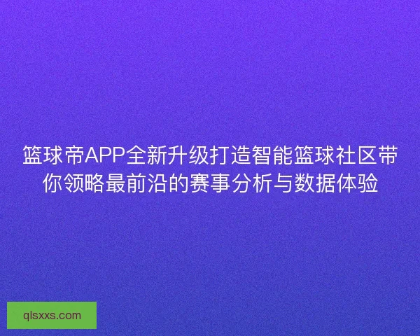 篮球帝APP全新升级打造智能篮球社区带你领略最前沿的赛事分析与数据体验