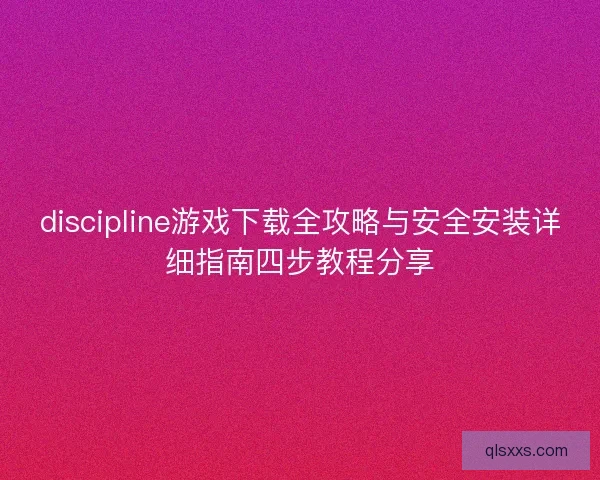 discipline游戏下载全攻略与安全安装详细指南四步教程分享