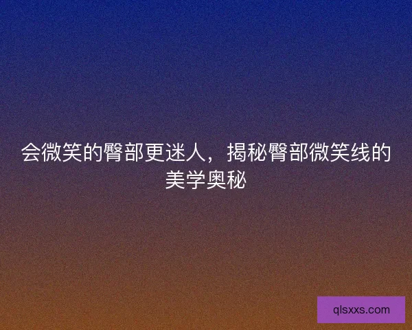 会微笑的臀部更迷人，揭秘臀部微笑线的美学奥秘